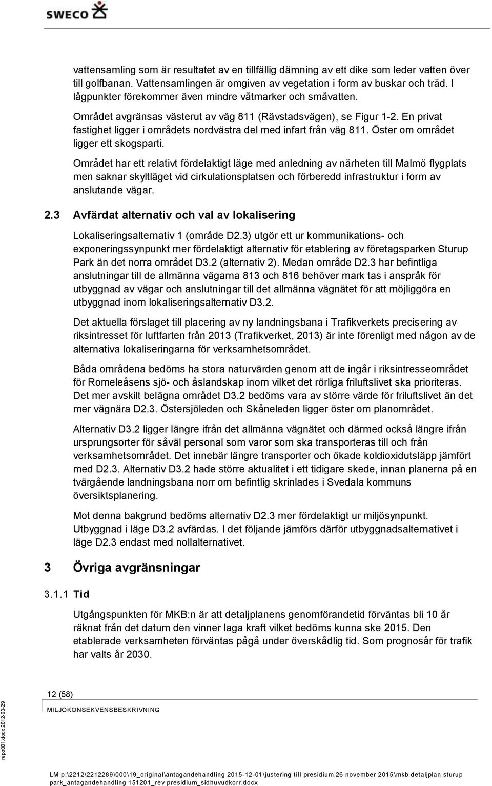 En privat fastighet ligger i områdets nordvästra del med infart från väg 811. Öster om området ligger ett skogsparti.