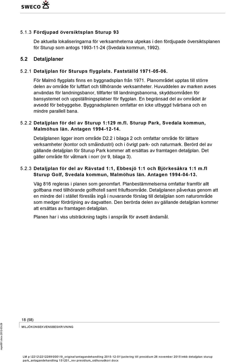 Planområdet upptas till större delen av område för luftfart och tillhörande verksamheter.