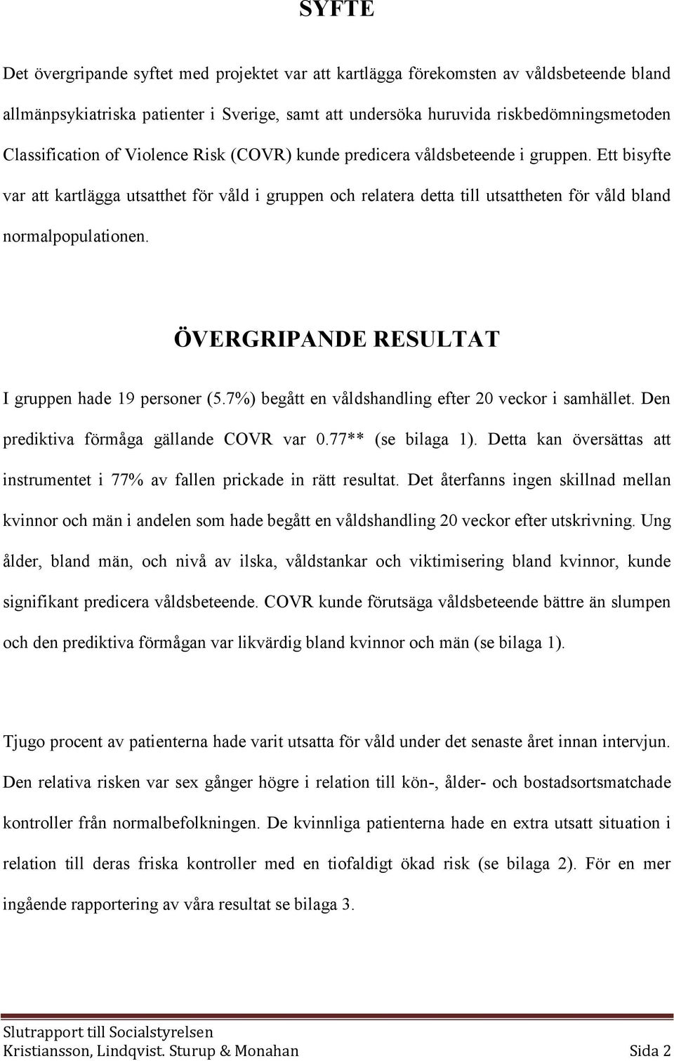 Ett bisyfte var att kartlägga utsatthet för våld i gruppen och relatera detta till utsattheten för våld bland normalpopulationen. ÖVERGRIPANDE RESULTAT I gruppen hade 19 personer (5.