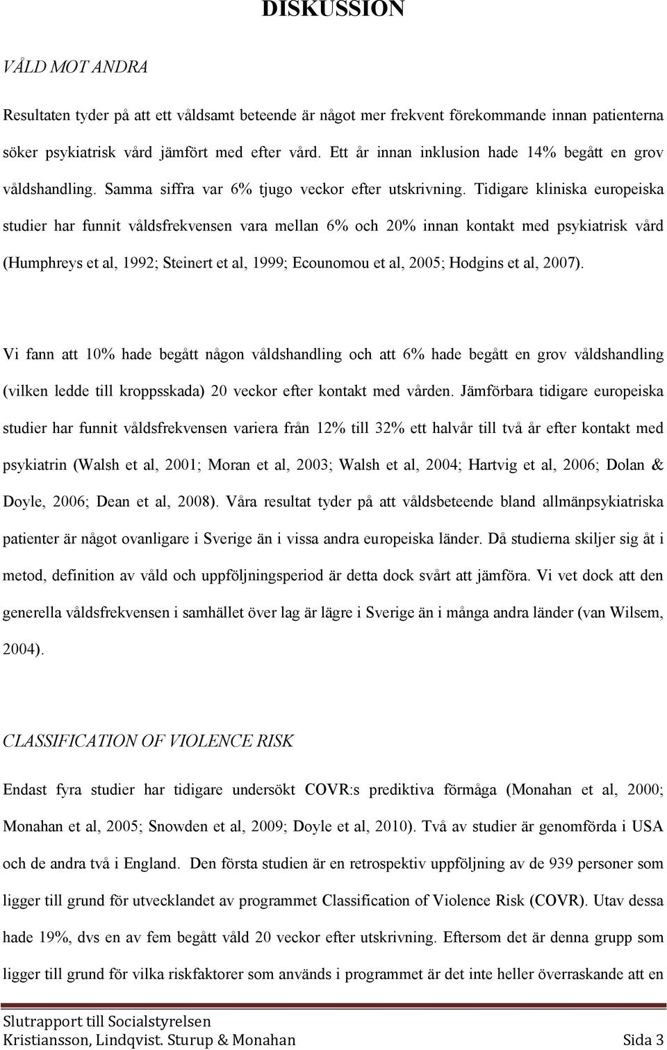 Tidigare kliniska europeiska studier har funnit våldsfrekvensen vara mellan 6% och 20% innan kontakt med psykiatrisk vård (Humphreys et al, 1992; Steinert et al, 1999; Ecounomou et al, 2005; Hodgins