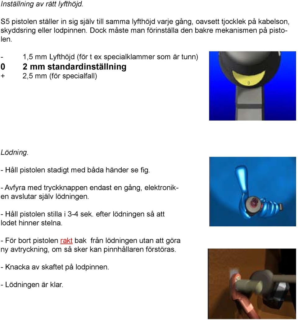 - 1,5 mm Lyfthöjd (för t ex specialklammer som är tunn) 0 2 mm standardinställning + 2,5 mm (för specialfall) Lödning. - Håll pistolen stadigt med båda händer se fig.