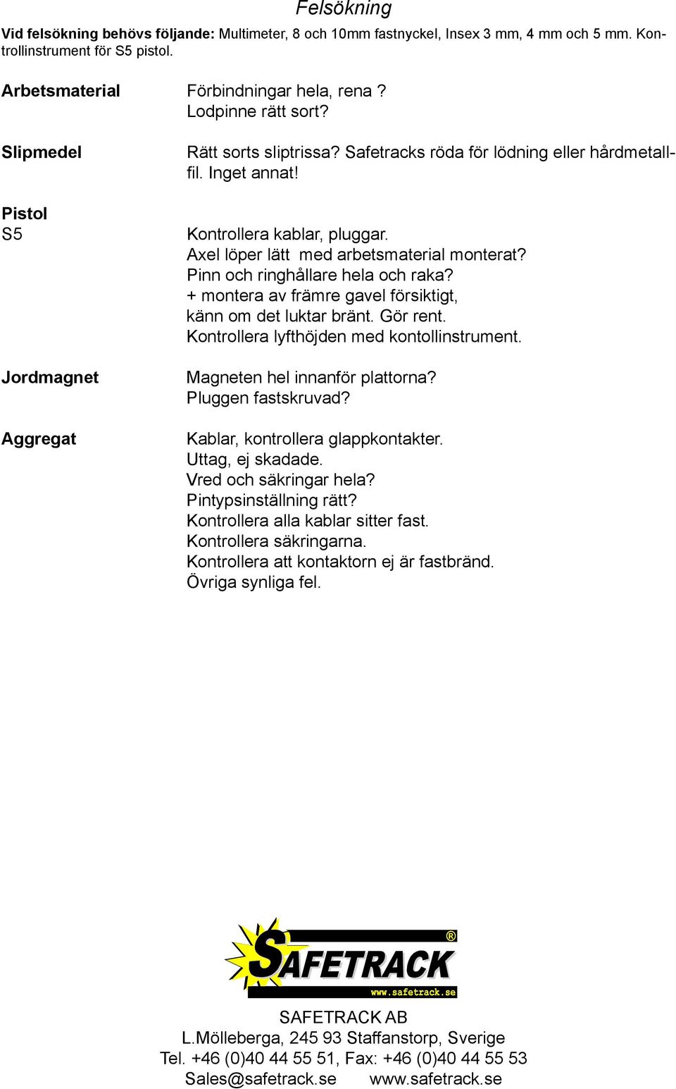 Pinn och ringhållare hela och raka? + montera av främre gavel försiktigt, känn om det luktar bränt. Gör rent. Kontrollera lyfthöjden med kontollinstrument. Magneten hel innanför plattorna?