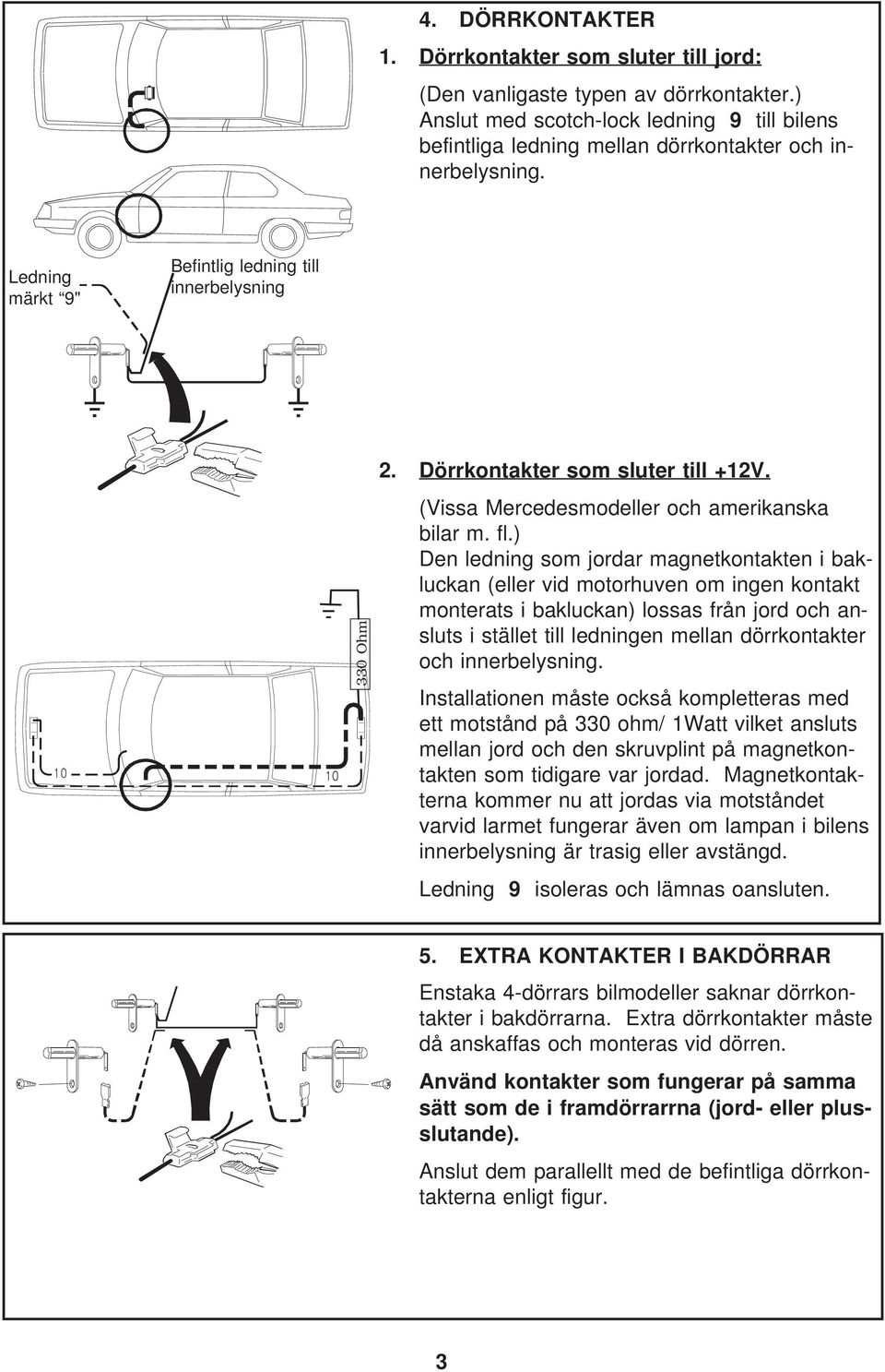 Dörrkontakter som sluter till +12V. (Vissa Mercedesmodeller och amerikanska bilar m. fl.