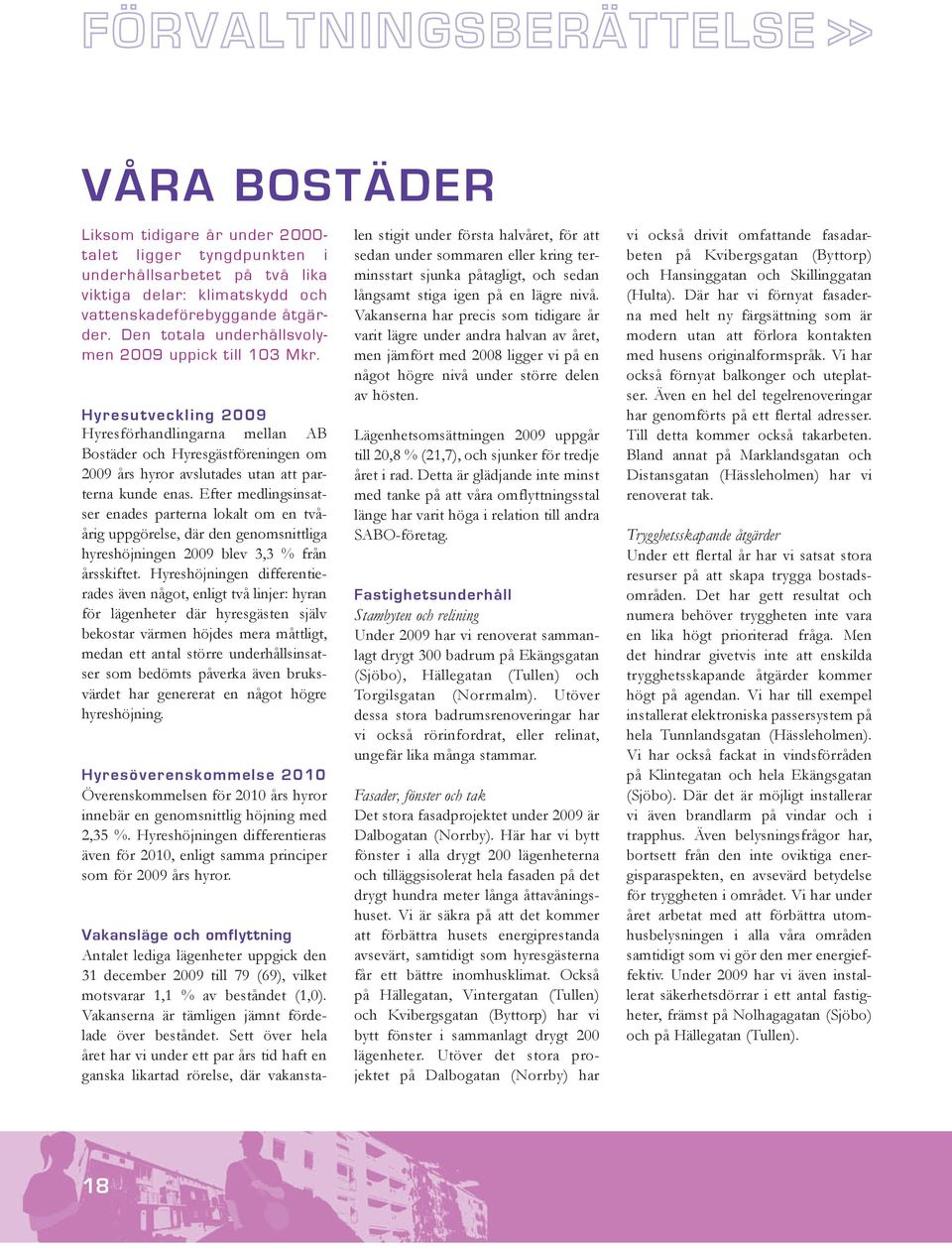 H y r e s u t v e c k l i n g 2 0 0 9 Hyresförhandlingarna mellan AB Bostäder och Hyresgästföreningen om 2009 års hyror avslutades utan att parterna kunde enas.