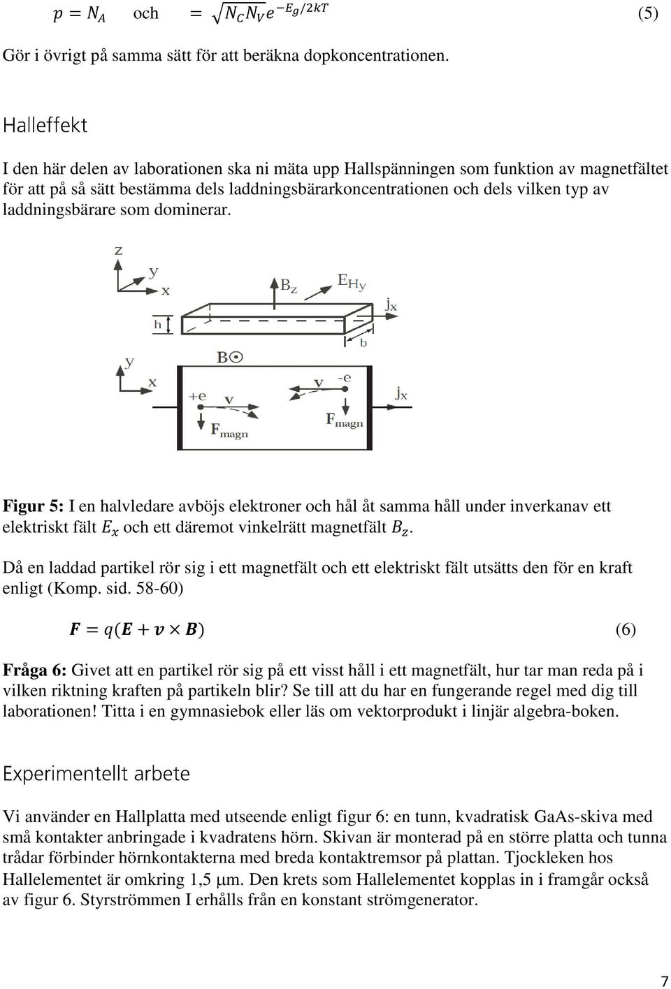 dominerar. Figur 5: I en halvledare avböjs elektroner och hål åt samma håll under inverkanav ett elektriskt fält och ett däremot vinkelrätt magnetfält.