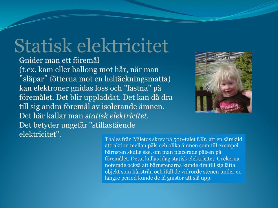 Thales från Miletos skrev på 500-talet f.kr. att en särskild attraktion mellan päls och olika ämnen som till exempel bärnsten skulle ske, om man placerade pälsen på föremålet.