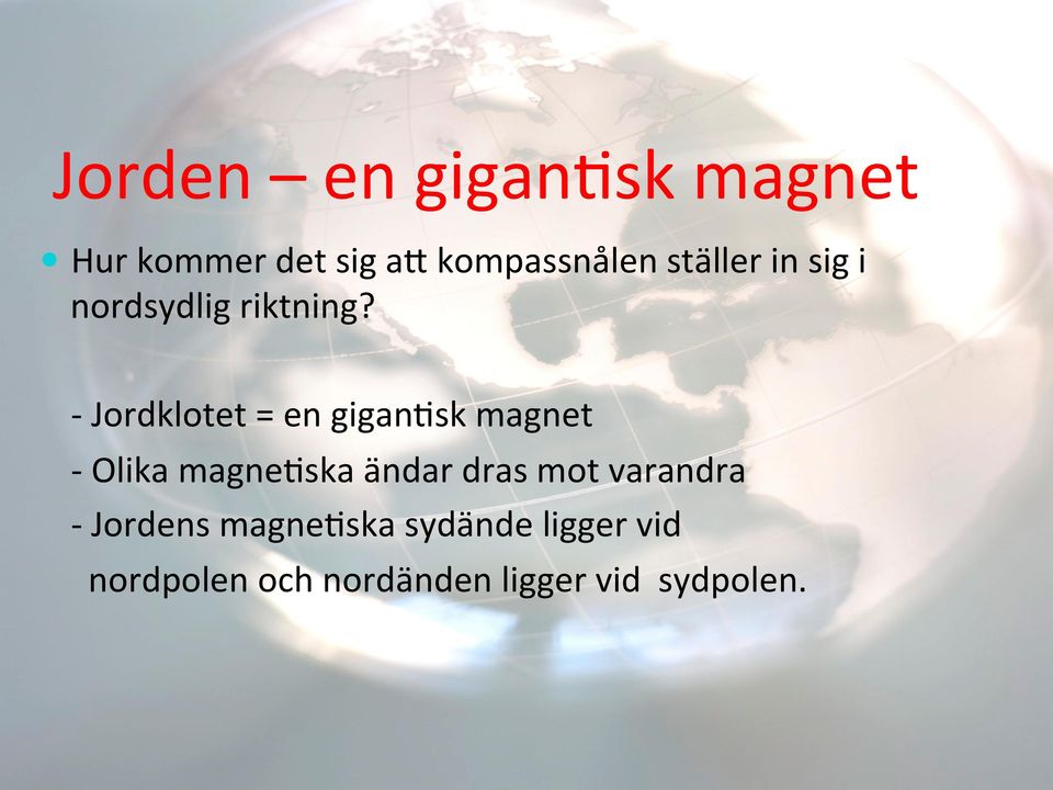 - Jordklotet = en gigan-sk magnet - Olika magne-ska ändar dras