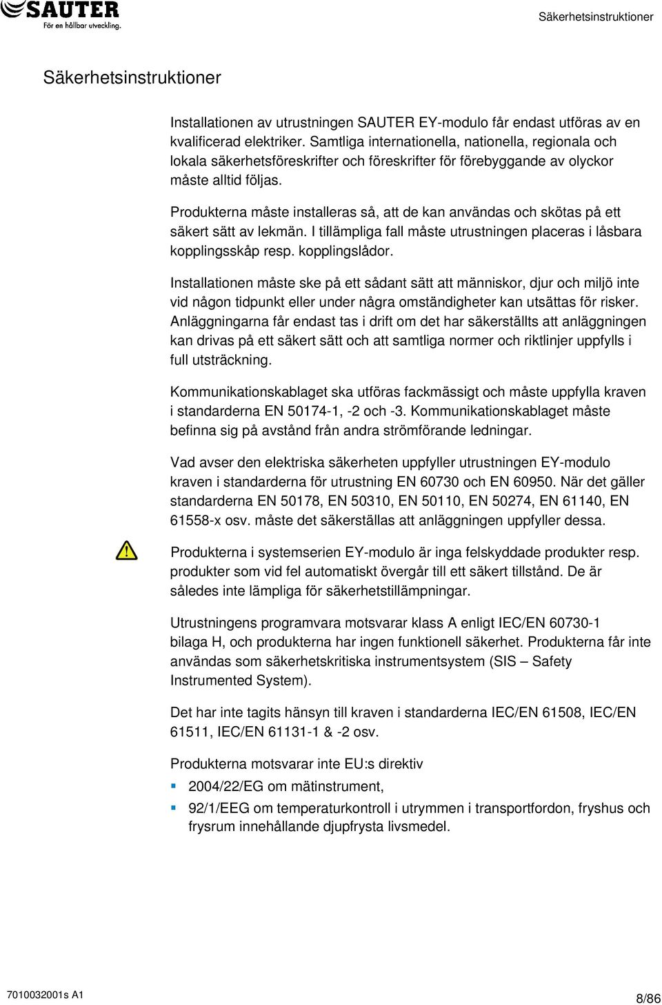 Produkterna måste installeras så, att de kan användas och skötas på ett säkert sätt av lekmän. I tillämpliga fall måste utrustningen placeras i låsbara kopplingsskåp resp. kopplingslådor.