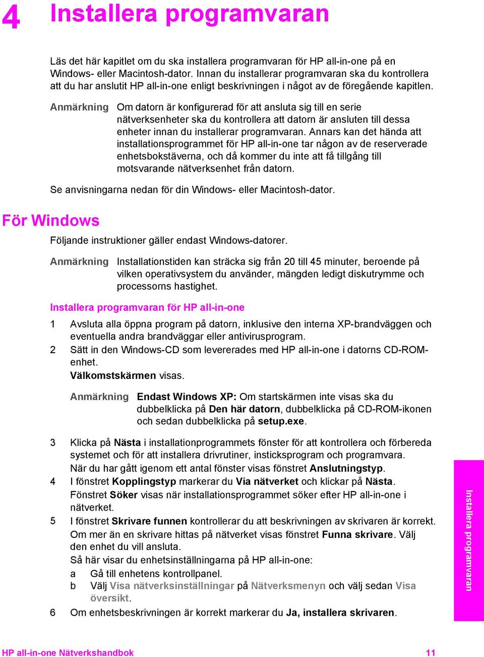 Anmärkning Om datorn är konfigurerad för att ansluta sig till en serie nätverksenheter ska du kontrollera att datorn är ansluten till dessa enheter innan du installerar programvaran.