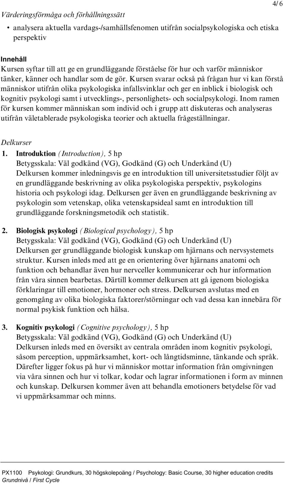 Kursen svarar också på frågan hur vi kan förstå människor utifrån olika psykologiska infallsvinklar och ger en inblick i biologisk och kognitiv psykologi samt i utvecklings-, personlighets- och