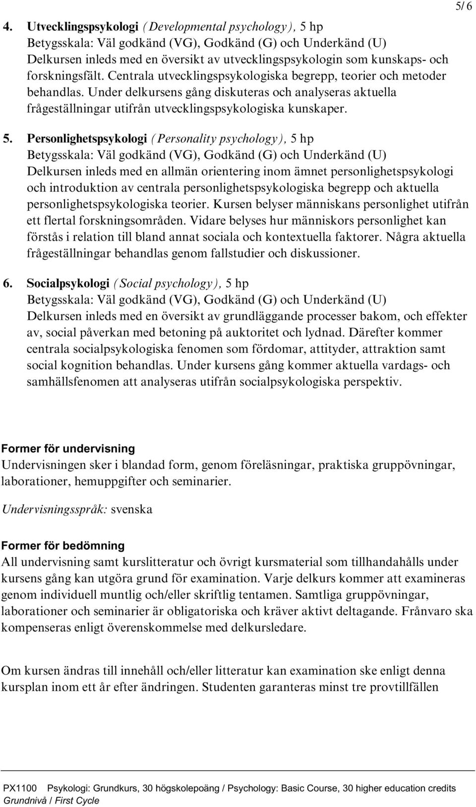 Personlighetspsykologi (Personality psychology), 5 hp Delkursen inleds med en allmän orientering inom ämnet personlighetspsykologi och introduktion av centrala personlighetspsykologiska begrepp och