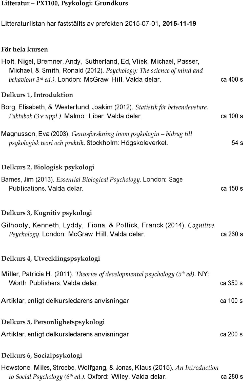 ca 400 s Delkurs 1, Introduktion Borg, Elisabeth, & Westerlund, Joakim (2012). Statistik för beteendevetare. Faktabok (3:e uppl.). Malmö: Liber. Valda delar. Magnusson, Eva (2003).