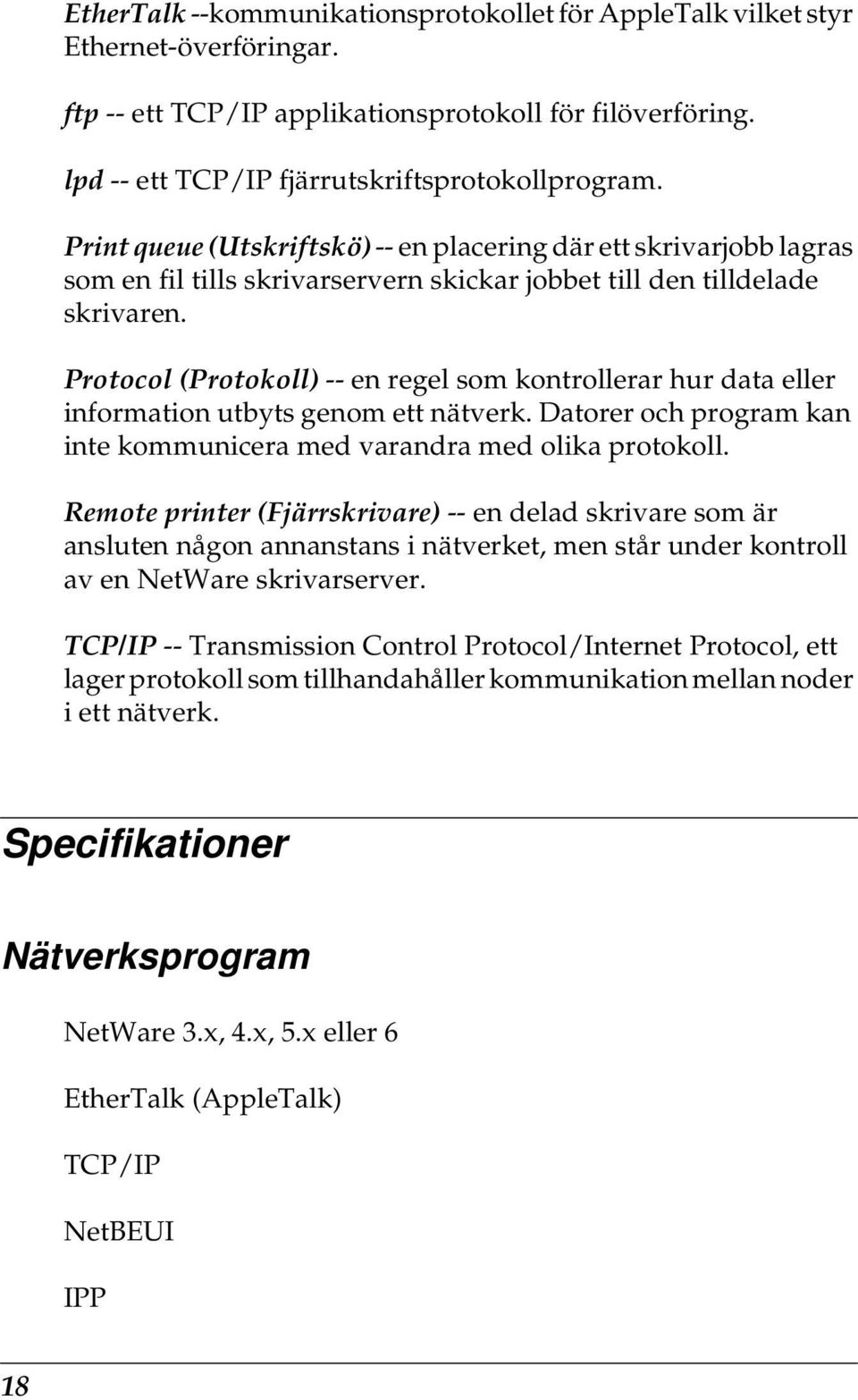 Protocol (Protokoll) -- en regel som kontrollerar hur data eller information utbyts genom ett nätverk. Datorer och program kan inte kommunicera med varandra med olika protokoll.