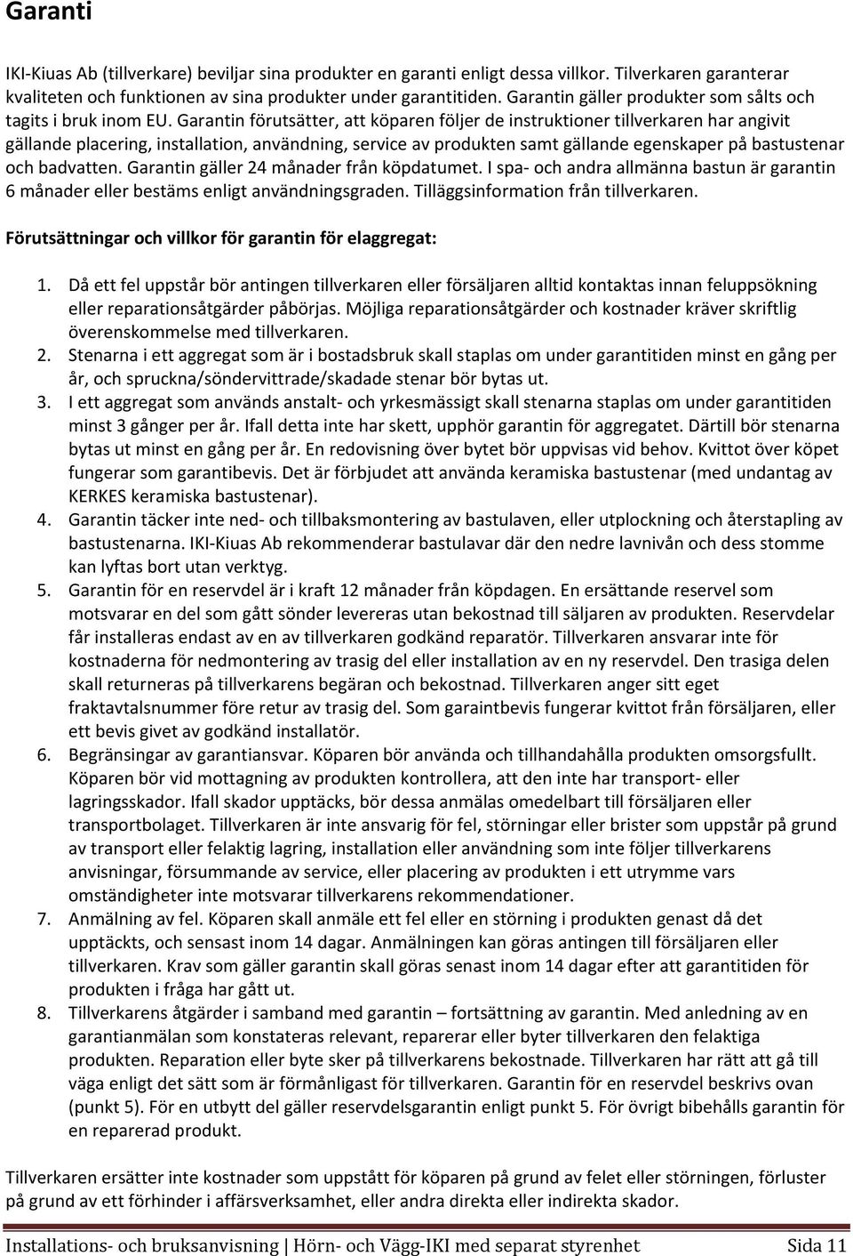 Garantin förutsätter, att köparen följer de instruktioner tillverkaren har angivit gällande placering, installation, användning, service av produkten samt gällande egenskaper på bastustenar och