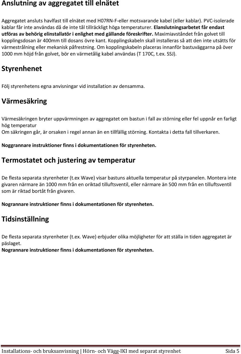 Maximiavståndet från golvet till kopplingsdosan är 400mm till dosans övre kant. Kopplingskabeln skall installeras så att den inte utsätts för värmestrålning eller mekanisk påfrestning.