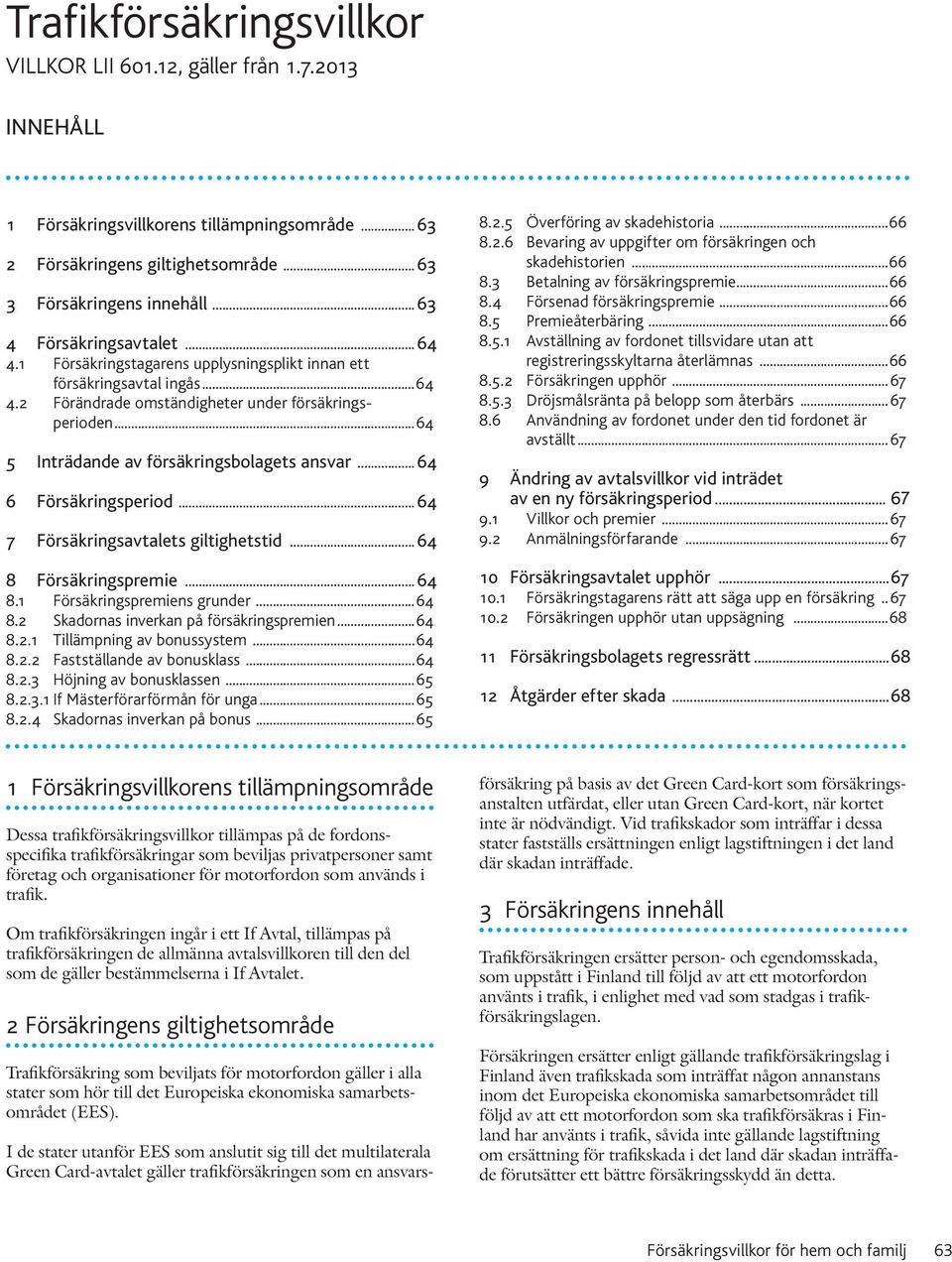 .. 64 5 Inträdande av försäkringsbolagets ansvar... 64 6 Försäkringsperiod... 64 7 Försäkringsavtalets giltighetstid... 64 8 Försäkringspremie... 64 8.1 Försäkringspremiens grunder... 64 8.2 Skadornas inverkan på försäkringspremien.