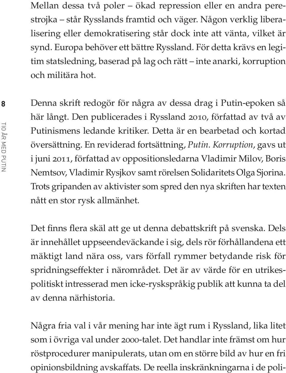 8 TIO ÅR MED PUTIN Denna skrift redogör för några av dessa drag i Putin-epoken så här långt. Den publicerades i Ryssland 2010, författad av två av Putinismens ledande kritiker.