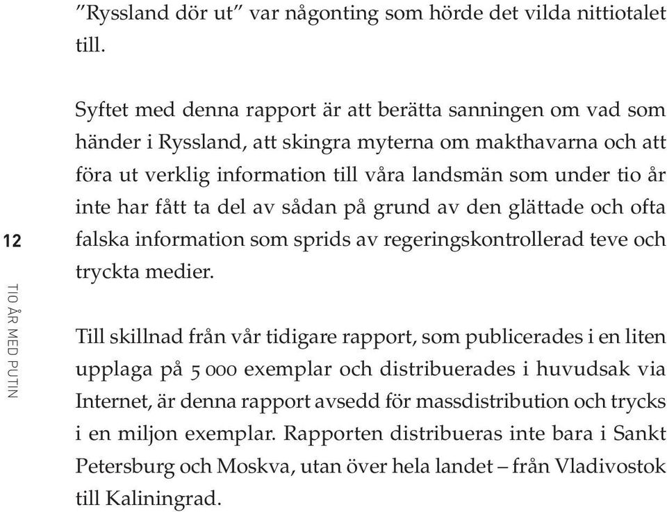 landsmän som under tio år inte har fått ta del av sådan på grund av den glättade och ofta falska information som sprids av regeringskontrollerad teve och tryckta medier.