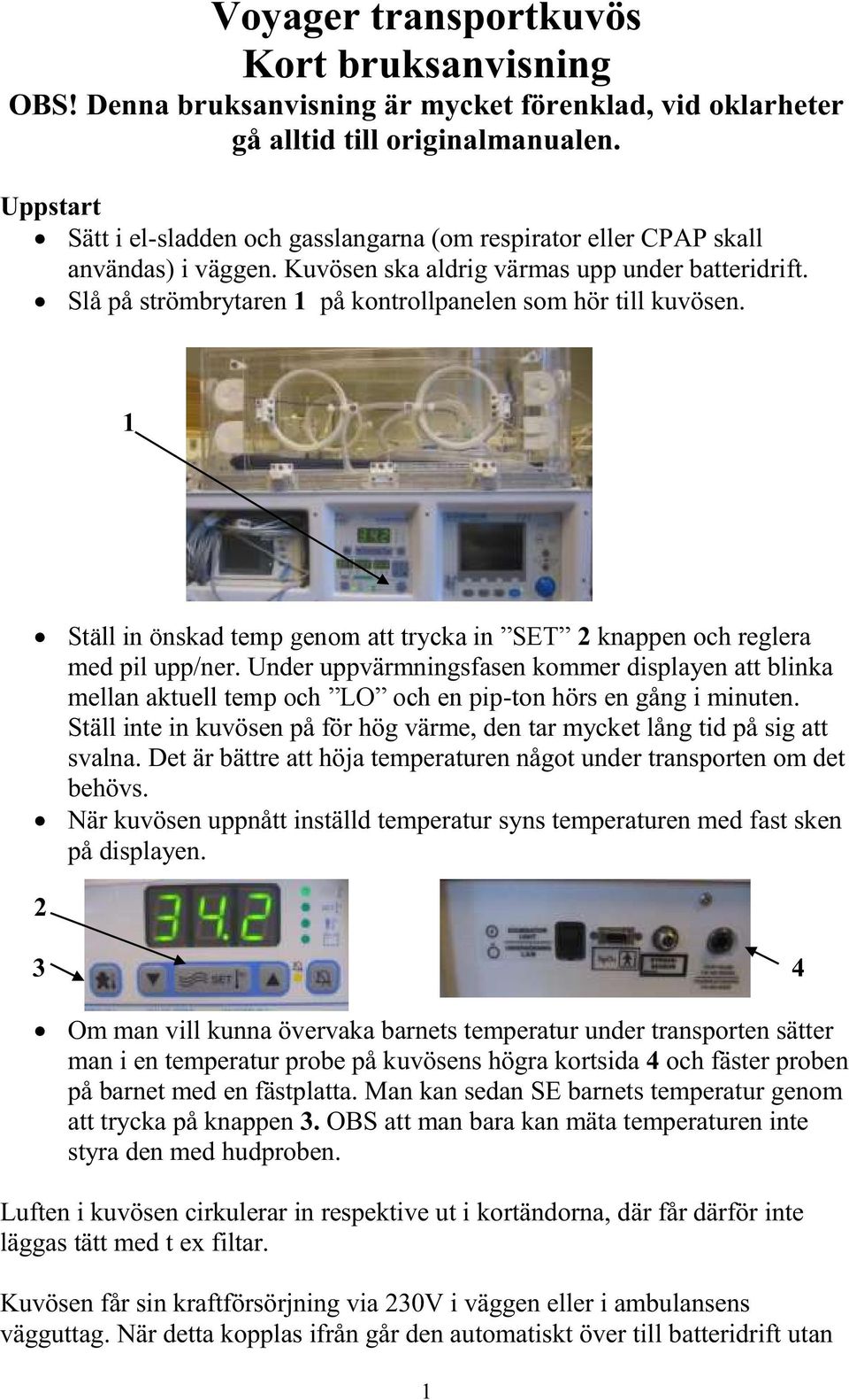 Slå på strömbrytaren 1 på kontrollpanelen som hör till kuvösen. 1 Ställ in önskad temp genom att trycka in SET 2 knappen och reglera med pil upp/ner.