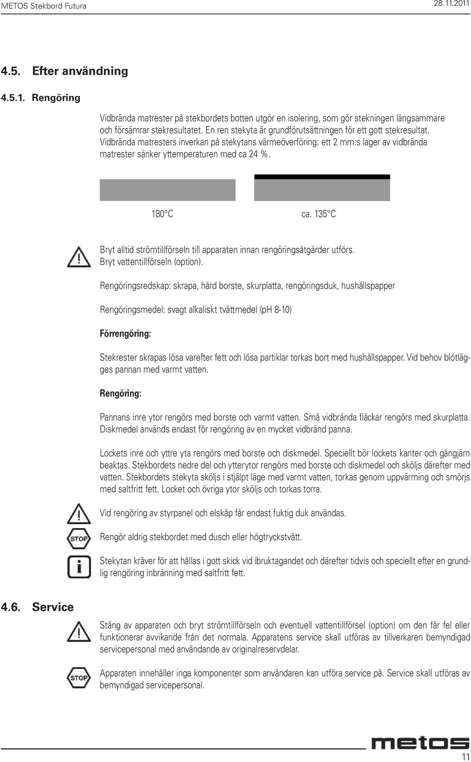 180 C ca. 135 C Bryt alltid strömtillförseln till apparaten innan rengöringsåtgärder utförs. Bryt vattentillförseln (option).