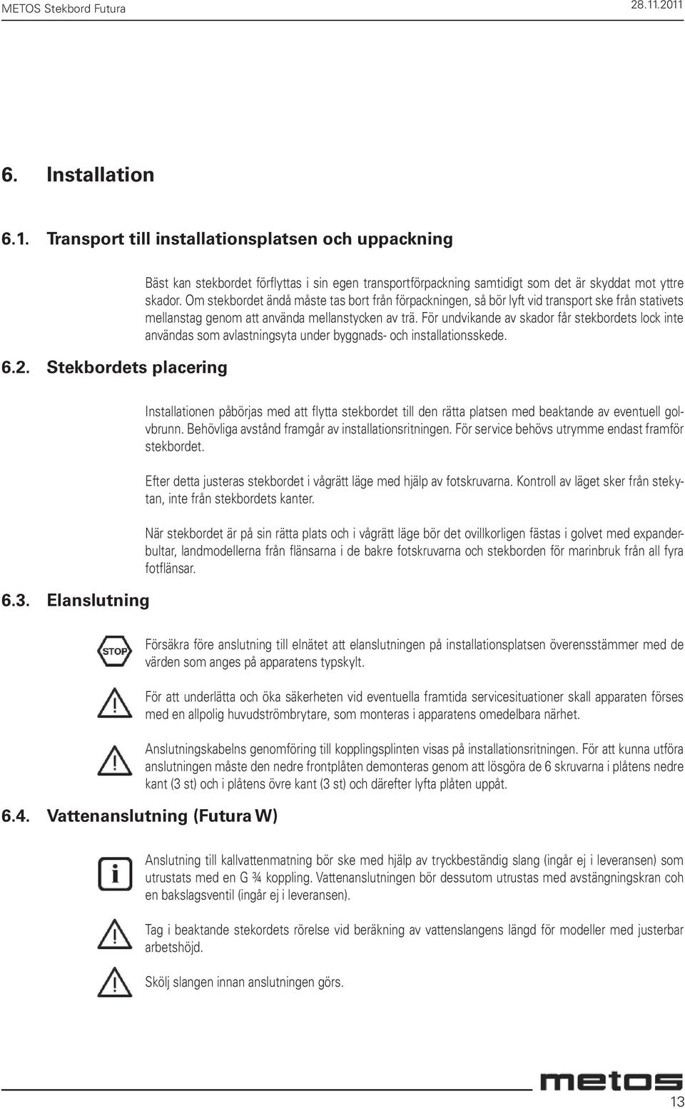 För undvikande av skador får stekbordets lock inte användas som avlastningsyta under byggnads- och installationsskede. 6.3.