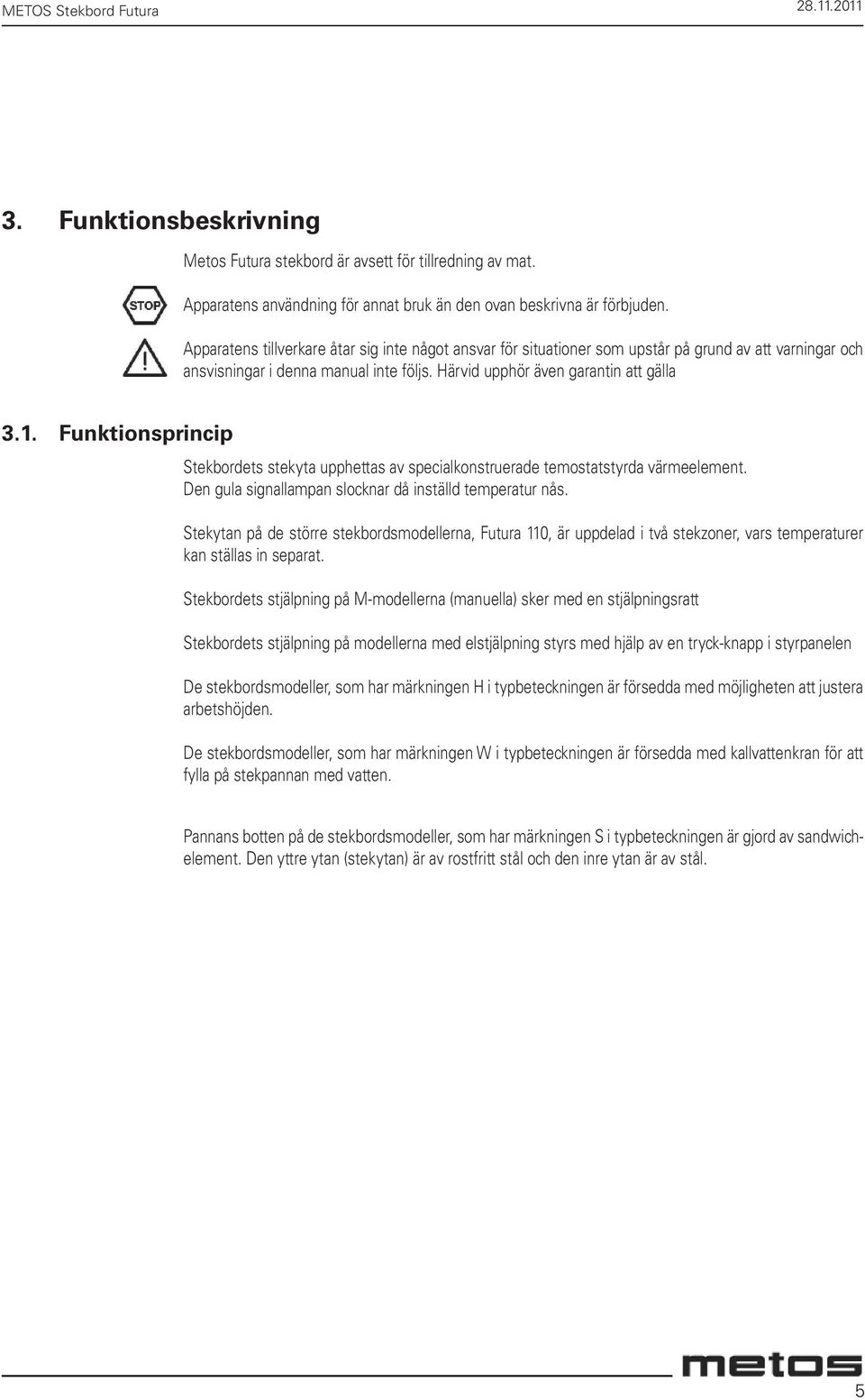 Funktionsprincip Stekbordets stekyta upphettas av specialkonstruerade temostatstyrda värmeelement. Den gula signallampan slocknar då inställd temperatur nås.