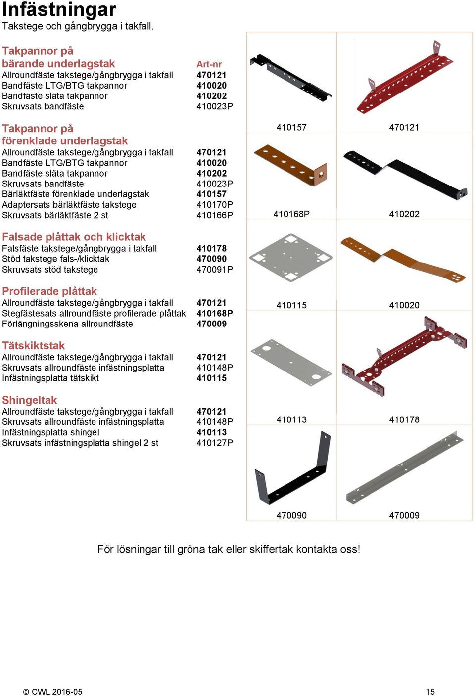 förenklade underlagstak Allroundfäste takstege/gångbrygga i takfall 470121 Bandfäste LTG/BTG takpannor 410020 Bandfäste släta takpannor 410202 Skruvsats bandfäste 410023P Bärläktfäste förenklade