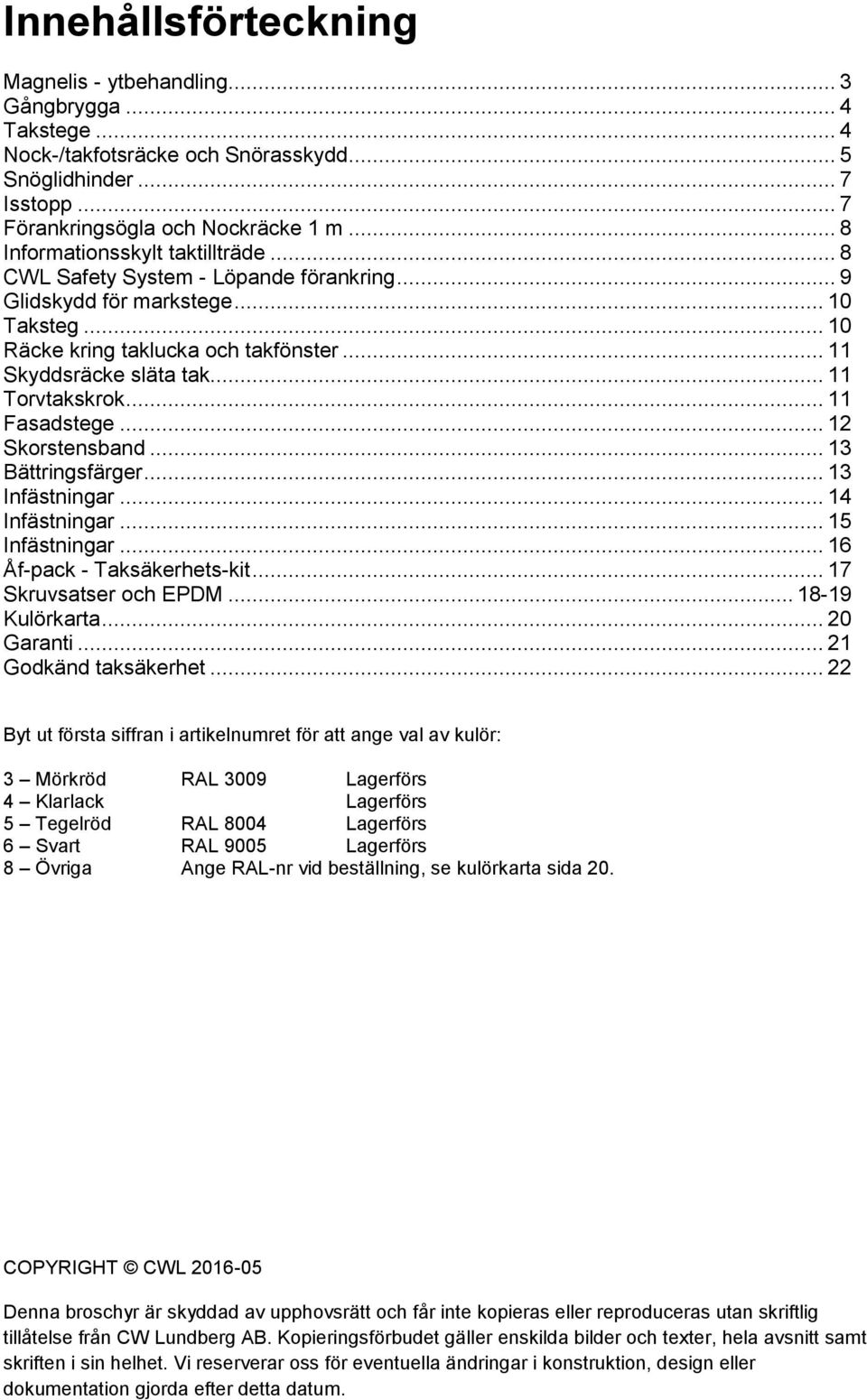 .. 11 Torvtakskrok... 11 Fasadstege... 12 Skorstensband... 13 Bättringsfärger... 13 Infästningar... 14 Infästningar... 15 Infästningar... 16 Åf-pack - Taksäkerhets-kit... 17 Skruvsatser och EPDM.