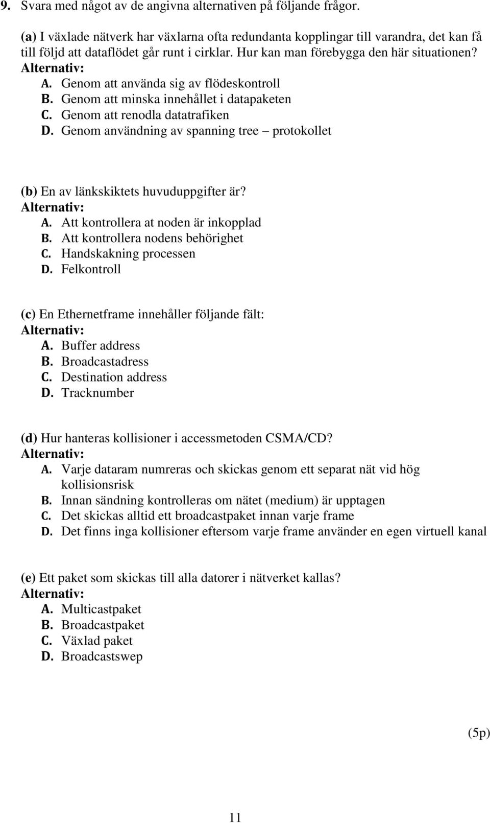 Genom användning av spanning tree protokollet (b) En av länkskiktets huvuduppgifter är? A. Att kontrollera at noden är inkopplad B. Att kontrollera nodens behörighet C. Handskakning processen D.