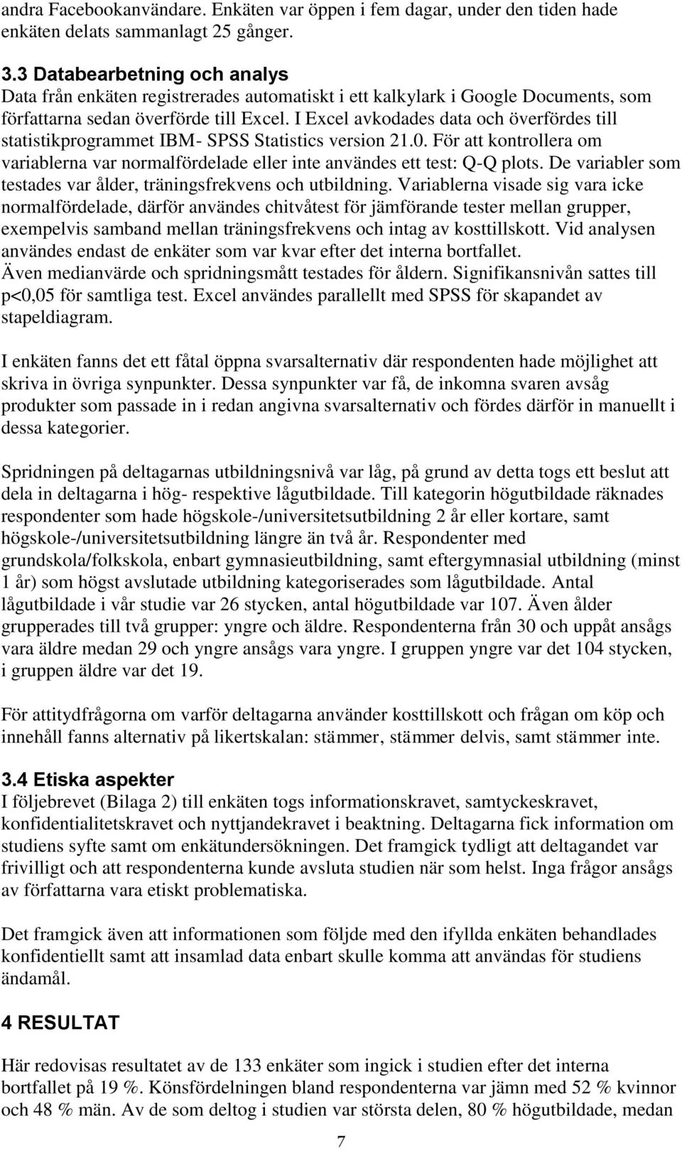 I Excel avkdades data ch överfördes till statistikprgrammet IBM- SPSS Statistics versin 21.0. För att kntrllera m variablerna var nrmalfördelade eller inte användes ett test: Q-Q plts.