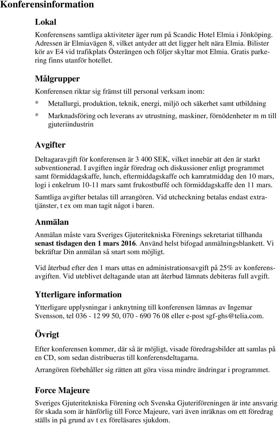 Målgrupper Konferensen riktar sig främst till personal verksam inom: * Metallurgi, produktion, teknik, energi, miljö och säkerhet samt utbildning * Marknadsföring och leverans av utrustning,