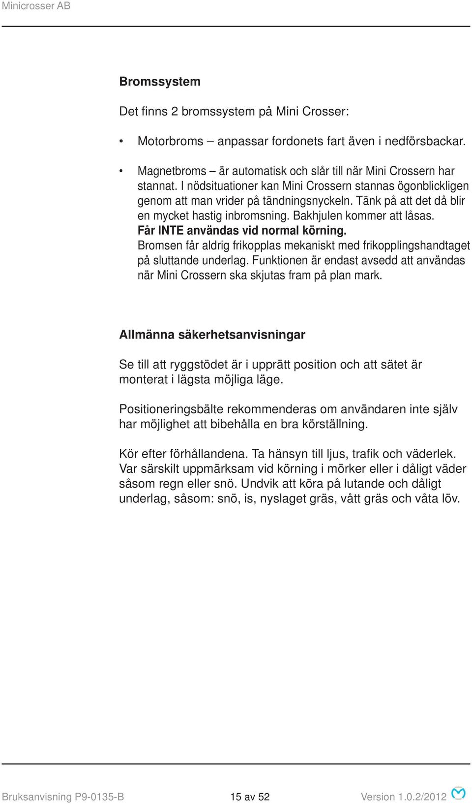 Får INTE användas vid normal körning. Bromsen får aldrig frikopplas mekaniskt med frikopplingshandtaget på sluttande underlag.