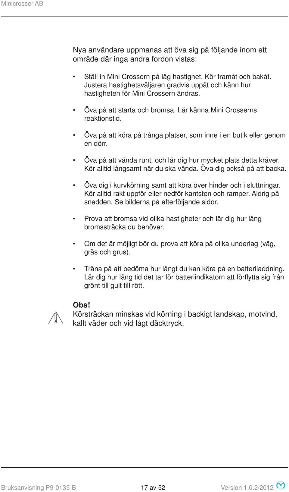 Öva på att köra på trånga platser, som inne i en butik eller genom en dörr. Öva på att vända runt, och lär dig hur mycket plats detta kräver. Kör alltid långsamt när du ska vända.