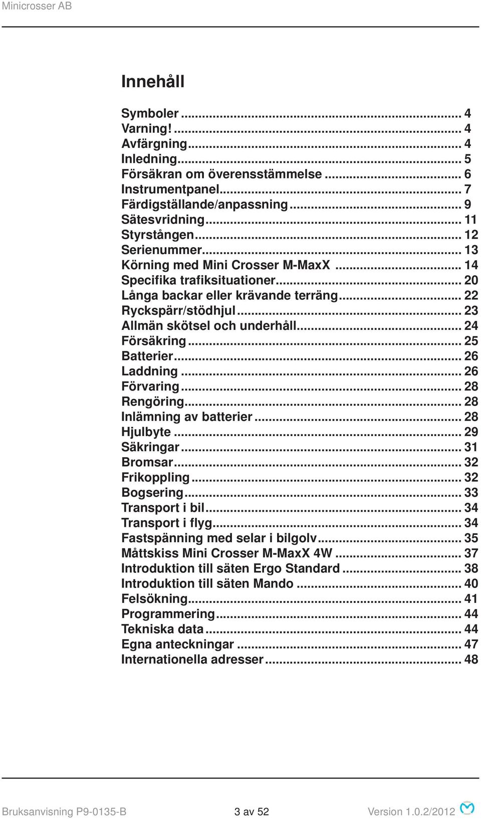 .. 24 Försäkring... 25 Batterier... 26 Laddning... 26 Förvaring... 28 Rengöring... 28 Inlämning av batterier... 28 Hjulbyte... 29 Säkringar... 31 Bromsar... 32 Frikoppling... 32 Bogsering.