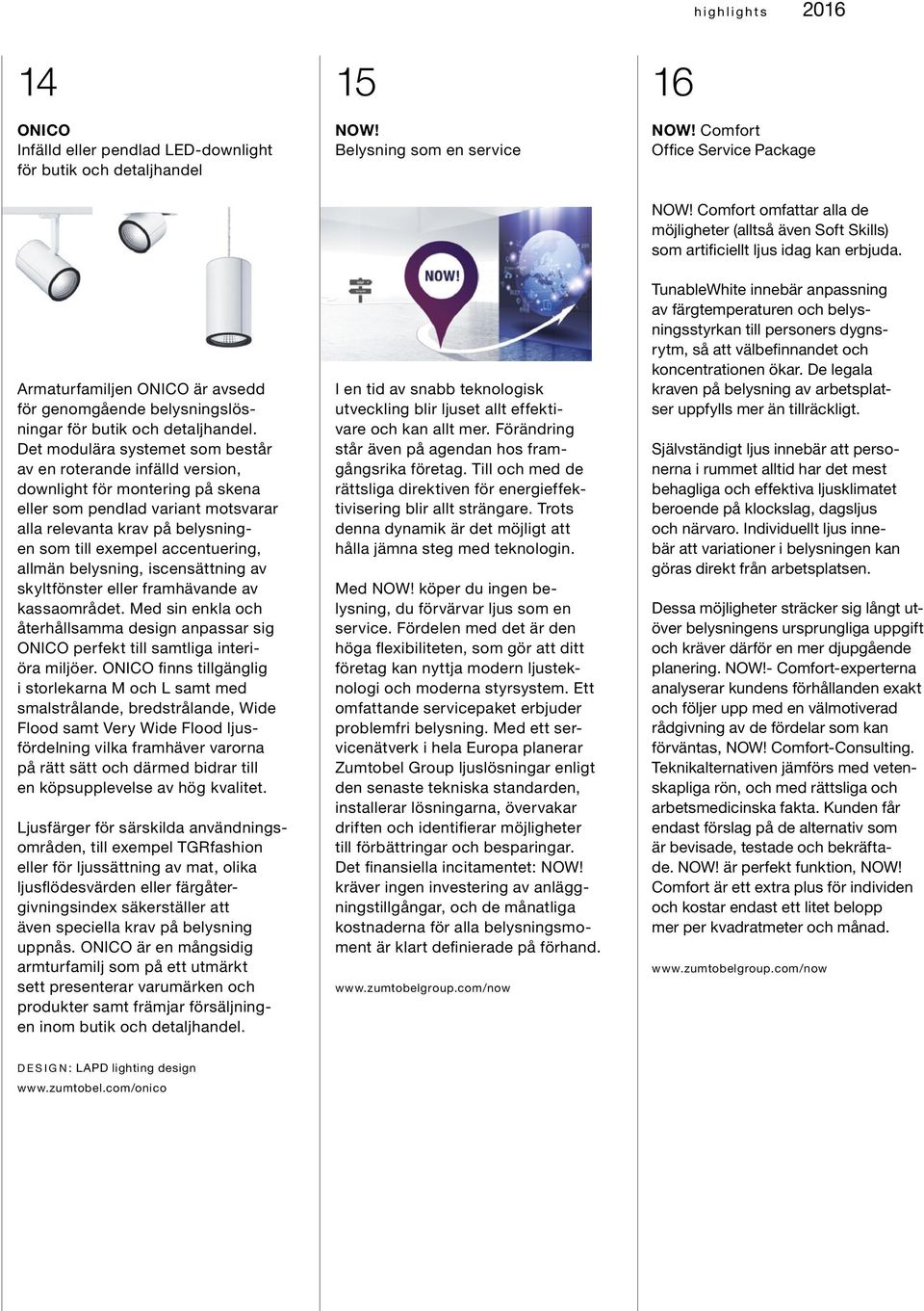 Det modulära systemet som består av en roterande infälld version, downlight för montering på skena eller som pendlad variant motsvarar alla relevanta krav på belysningen som till exempel