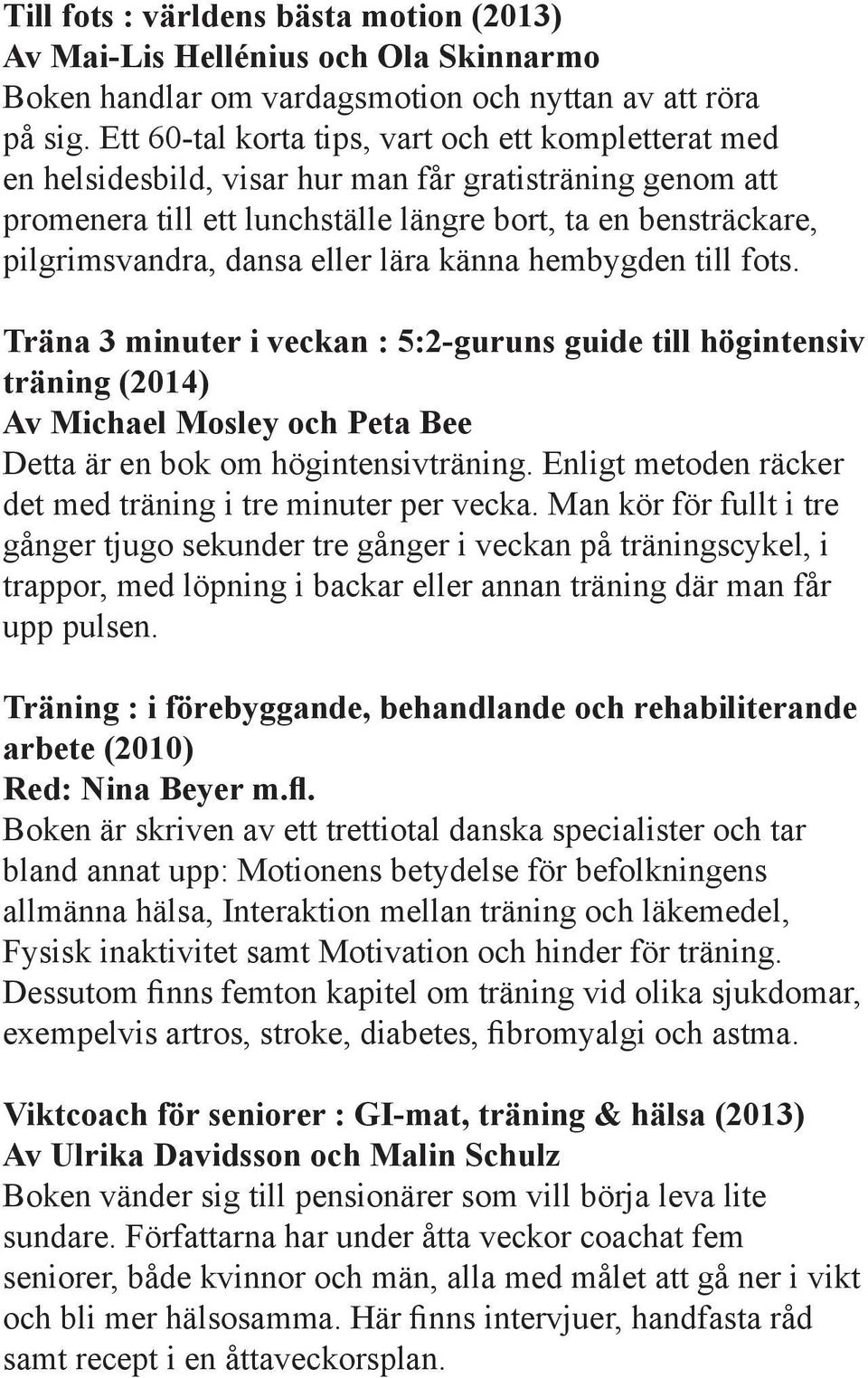 eller lära känna hembygden till fots. Träna 3 minuter i veckan : 5:2-guruns guide till högintensiv träning (2014) Av Michael Mosley och Peta Bee Detta är en bok om högintensivträning.