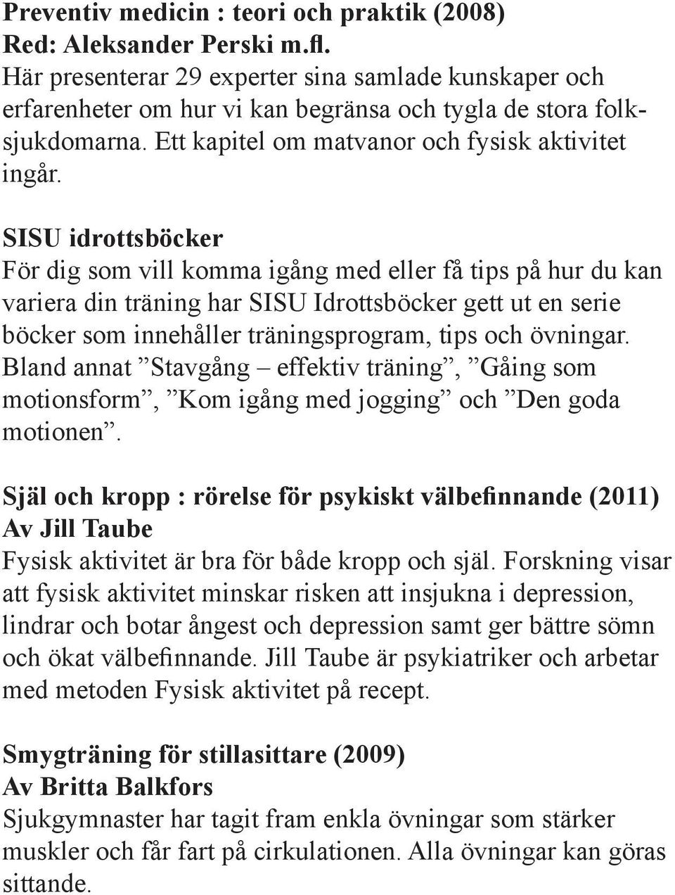 SISU idrottsböcker För dig som vill komma igång med eller få tips på hur du kan variera din träning har SISU Idrottsböcker gett ut en serie böcker som innehåller träningsprogram, tips och övningar.