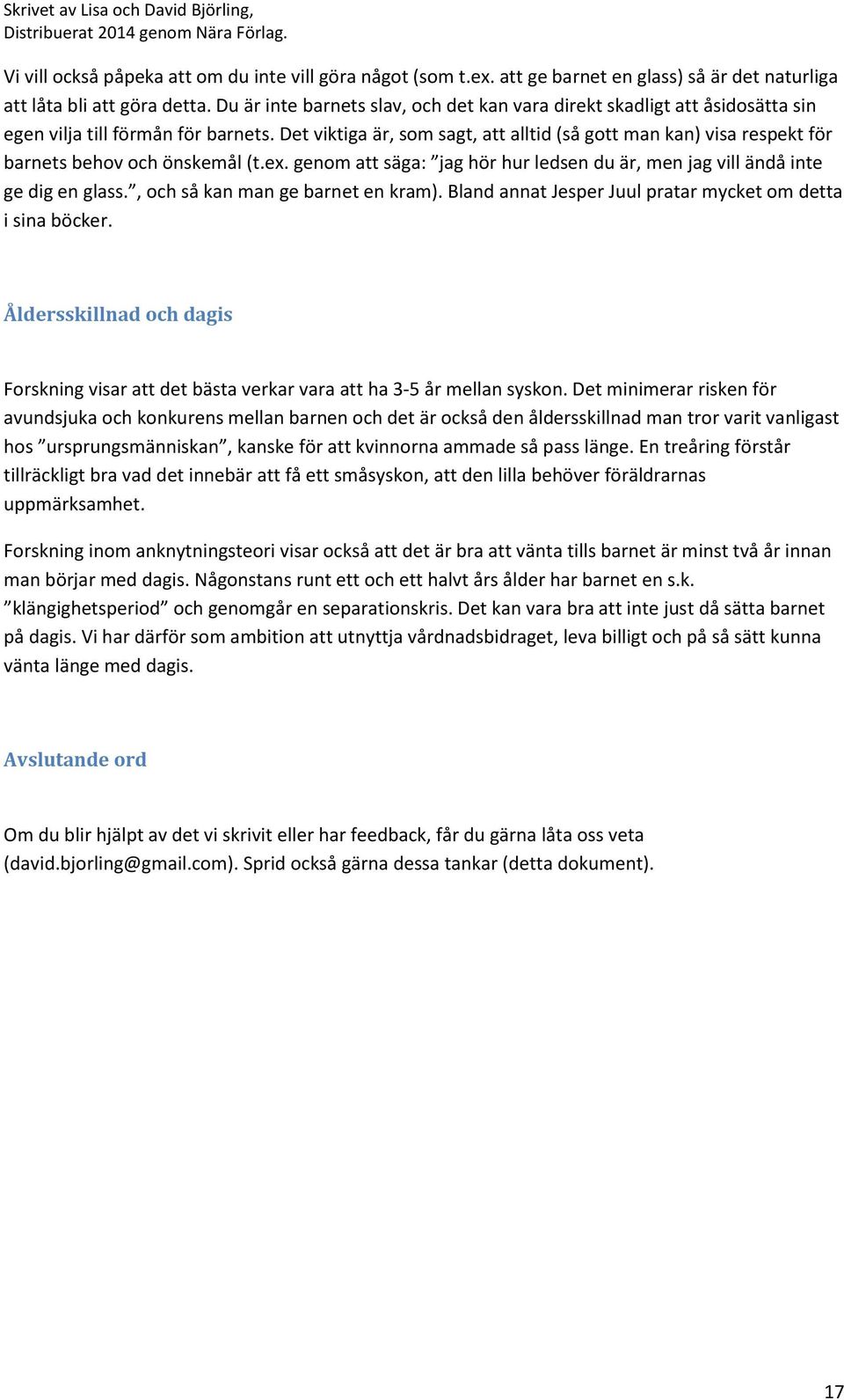 Det viktiga är, som sagt, att alltid (så gott man kan) visa respekt för barnets behov och önskemål (t.ex. genom att säga: jag hör hur ledsen du är, men jag vill ändå inte ge dig en glass.