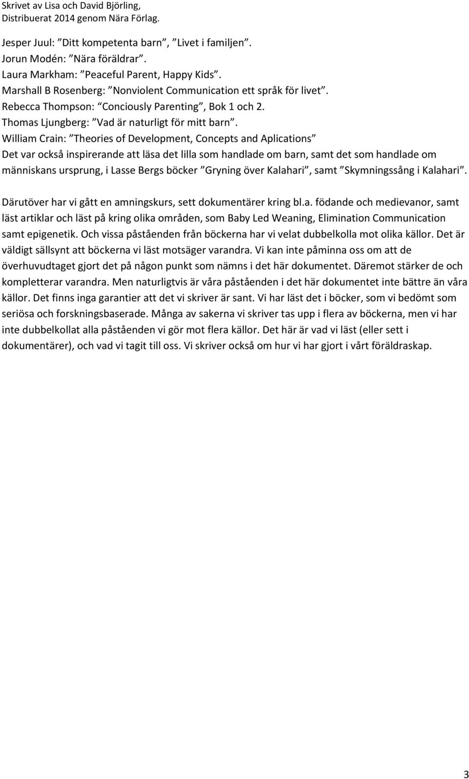 William Crain: Theories of Development, Concepts and Aplications Det var också inspirerande att läsa det lilla som handlade om barn, samt det som handlade om människans ursprung, i Lasse Bergs böcker