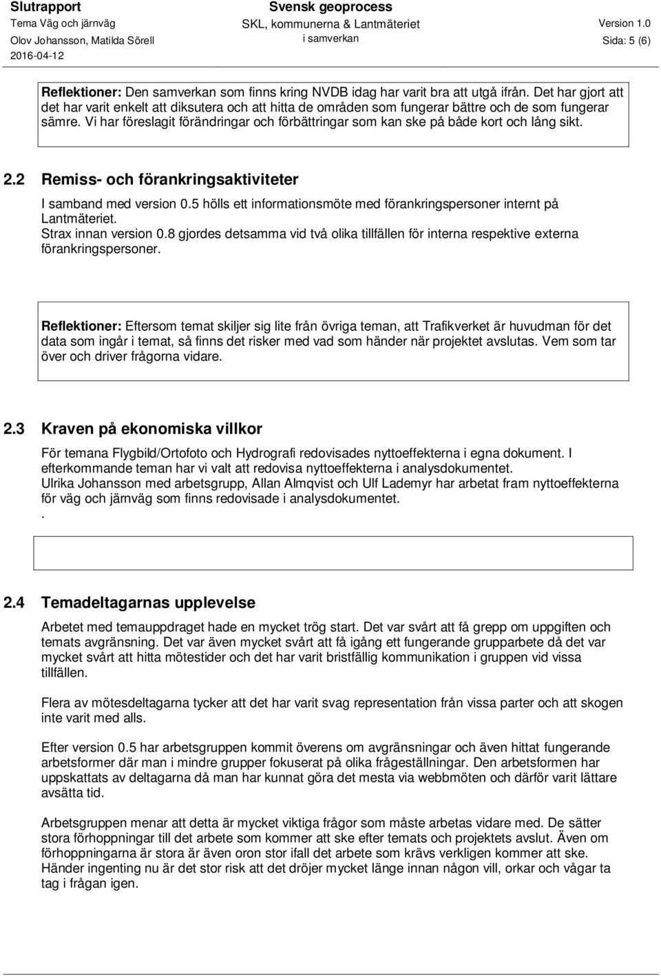 Vi har föreslagit förändringar och förbättringar som kan ske på både kort och lång sikt. 2.2 Remiss- och förankringsaktiviteter I samband med version 0.