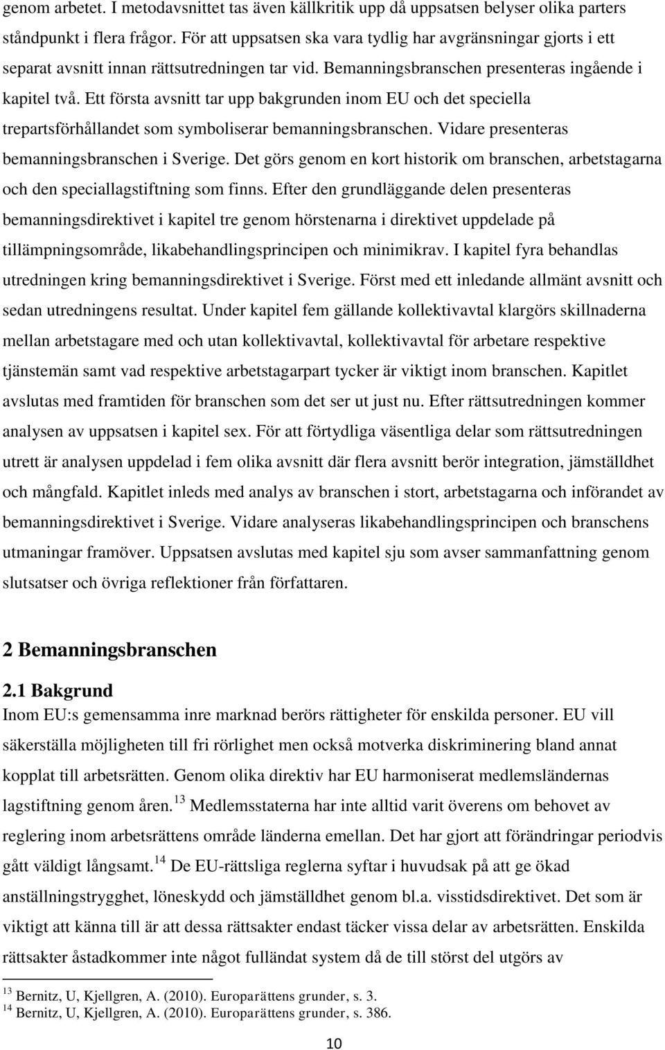 Ett första avsnitt tar upp bakgrunden inom EU och det speciella trepartsförhållandet som symboliserar bemanningsbranschen. Vidare presenteras bemanningsbranschen i Sverige.