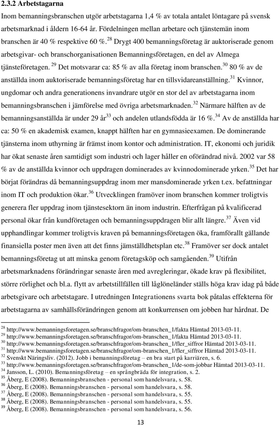 28 Drygt 400 bemanningsföretag är auktoriserade genom arbetsgivar- och branschorganisationen Bemanningsföretagen, en del av Almega tjänsteföretagen.