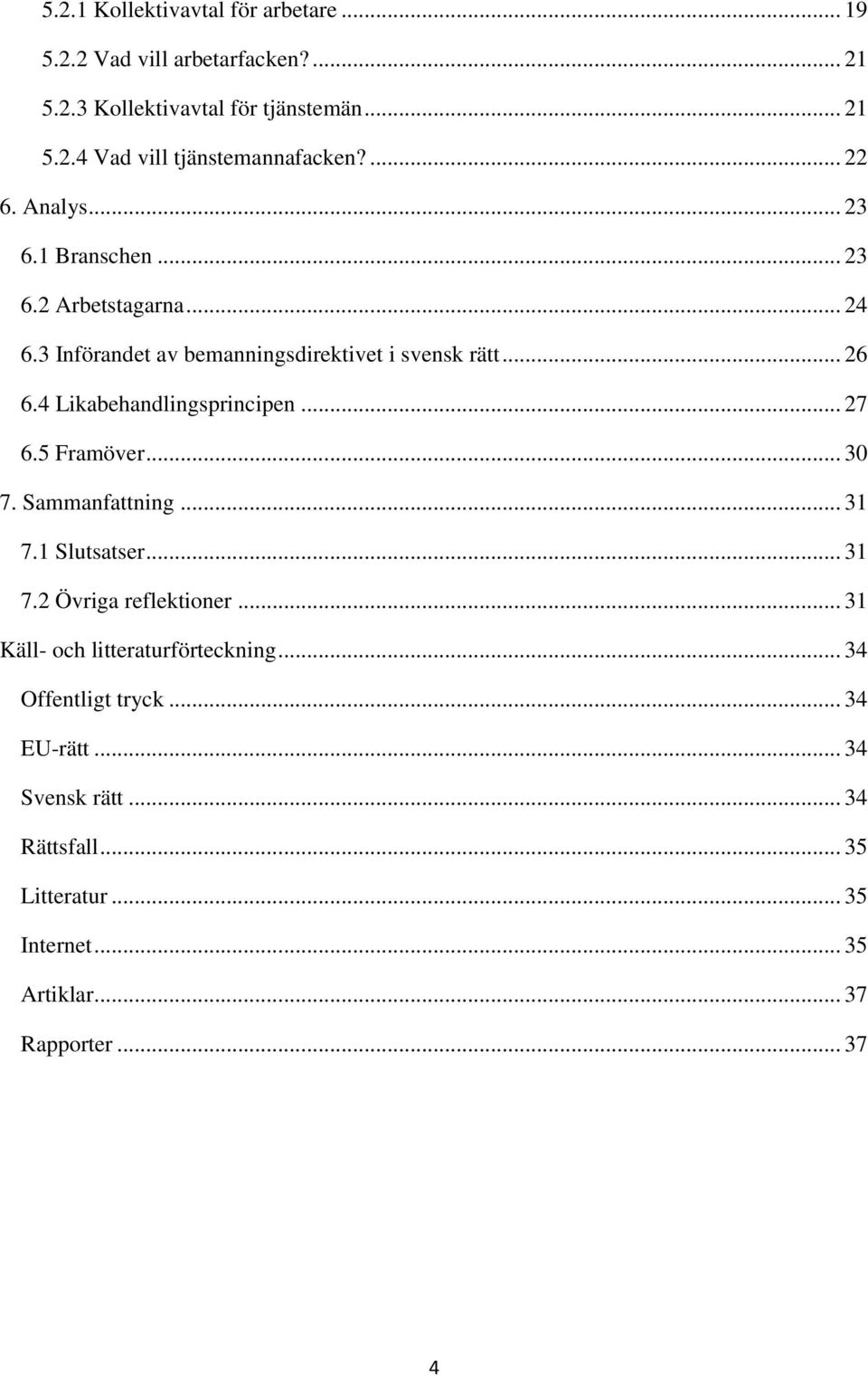 4 Likabehandlingsprincipen... 27 6.5 Framöver... 30 7. Sammanfattning... 31 7.1 Slutsatser... 31 7.2 Övriga reflektioner.