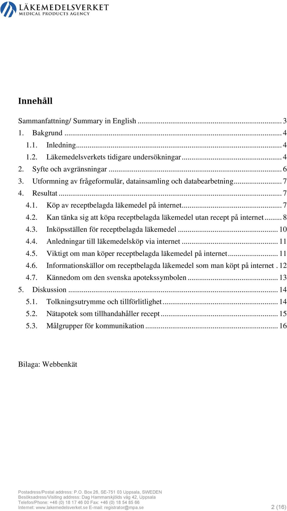 Kan tänka sig att köpa receptbelagda läkemedel utan recept på internet... 8 4.3. Inköpsställen för receptbelagda läkemedel... 10 4.4. Anledningar till läkemedelsköp via internet... 11 4.5.