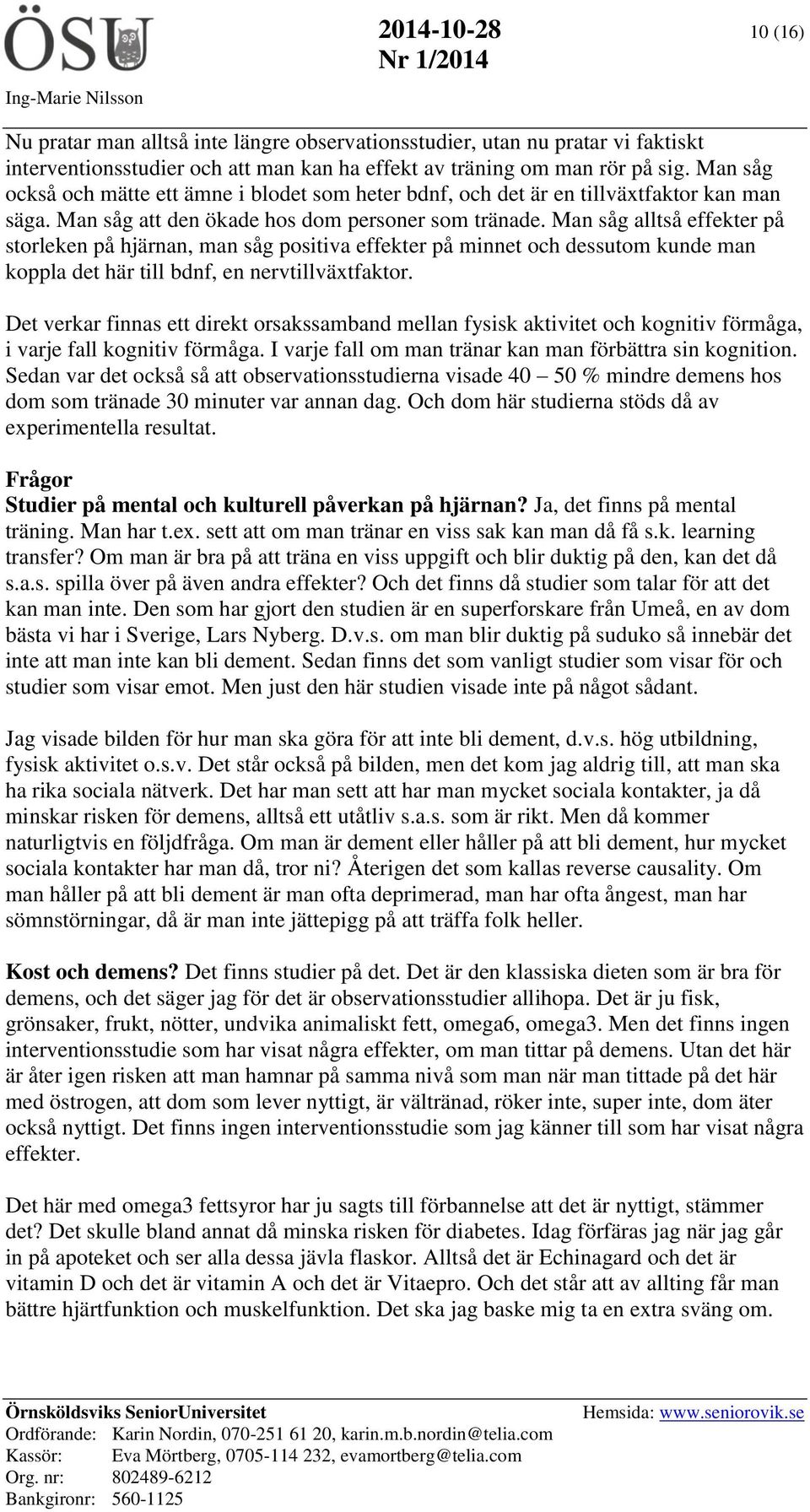 Man såg alltså effekter på storleken på hjärnan, man såg positiva effekter på minnet och dessutom kunde man koppla det här till bdnf, en nervtillväxtfaktor.