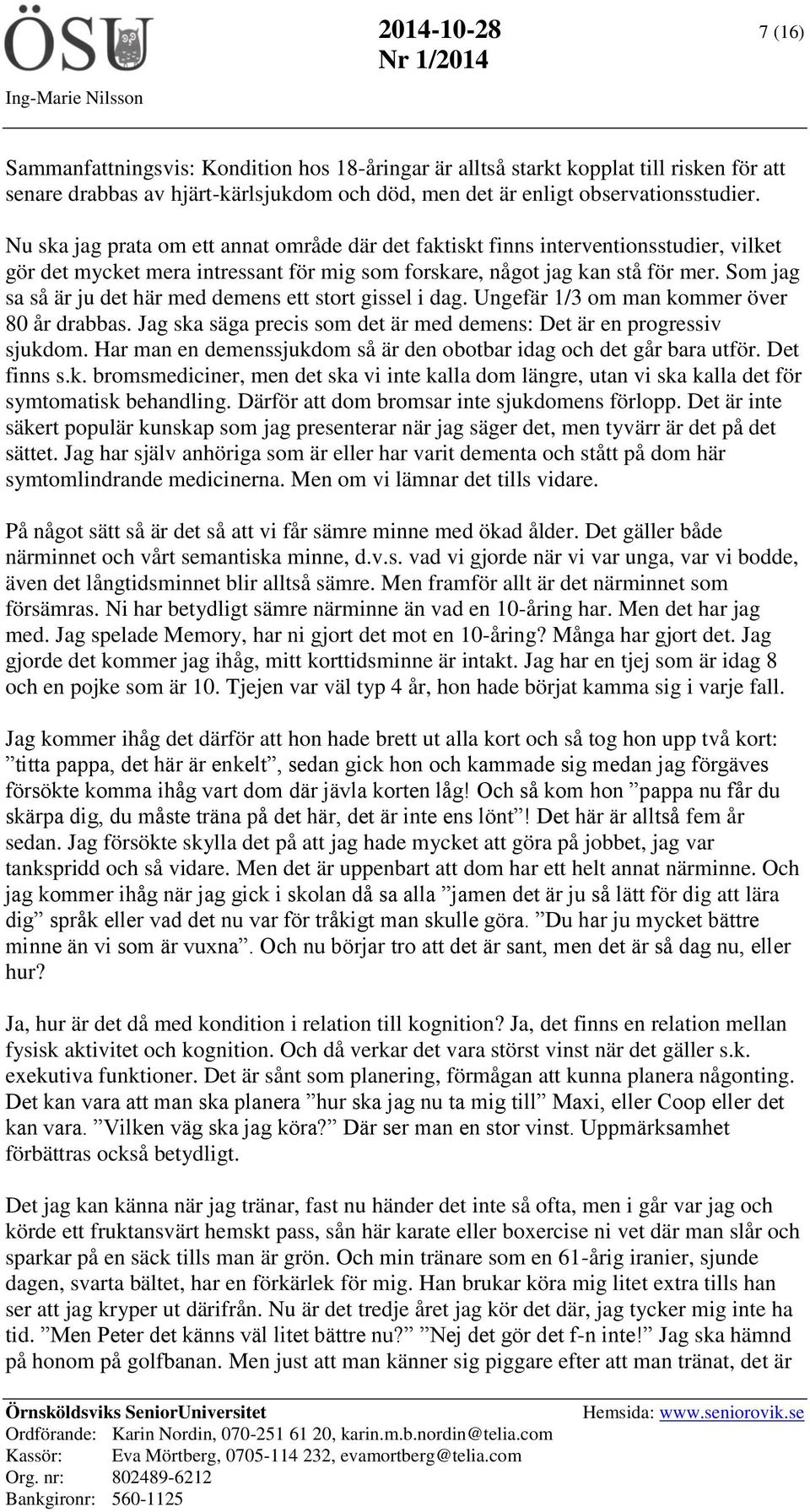 Som jag sa så är ju det här med demens ett stort gissel i dag. Ungefär 1/3 om man kommer över 80 år drabbas. Jag ska säga precis som det är med demens: Det är en progressiv sjukdom.