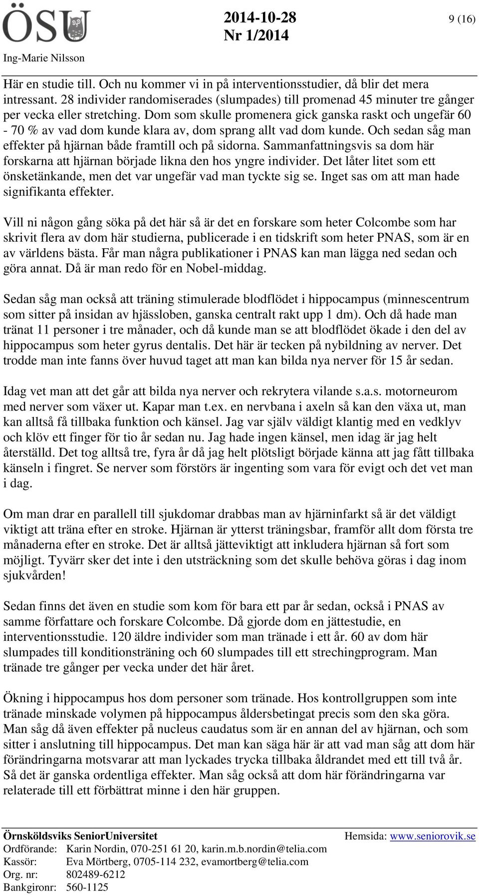 Dom som skulle promenera gick ganska raskt och ungefär 60-70 % av vad dom kunde klara av, dom sprang allt vad dom kunde. Och sedan såg man effekter på hjärnan både framtill och på sidorna.