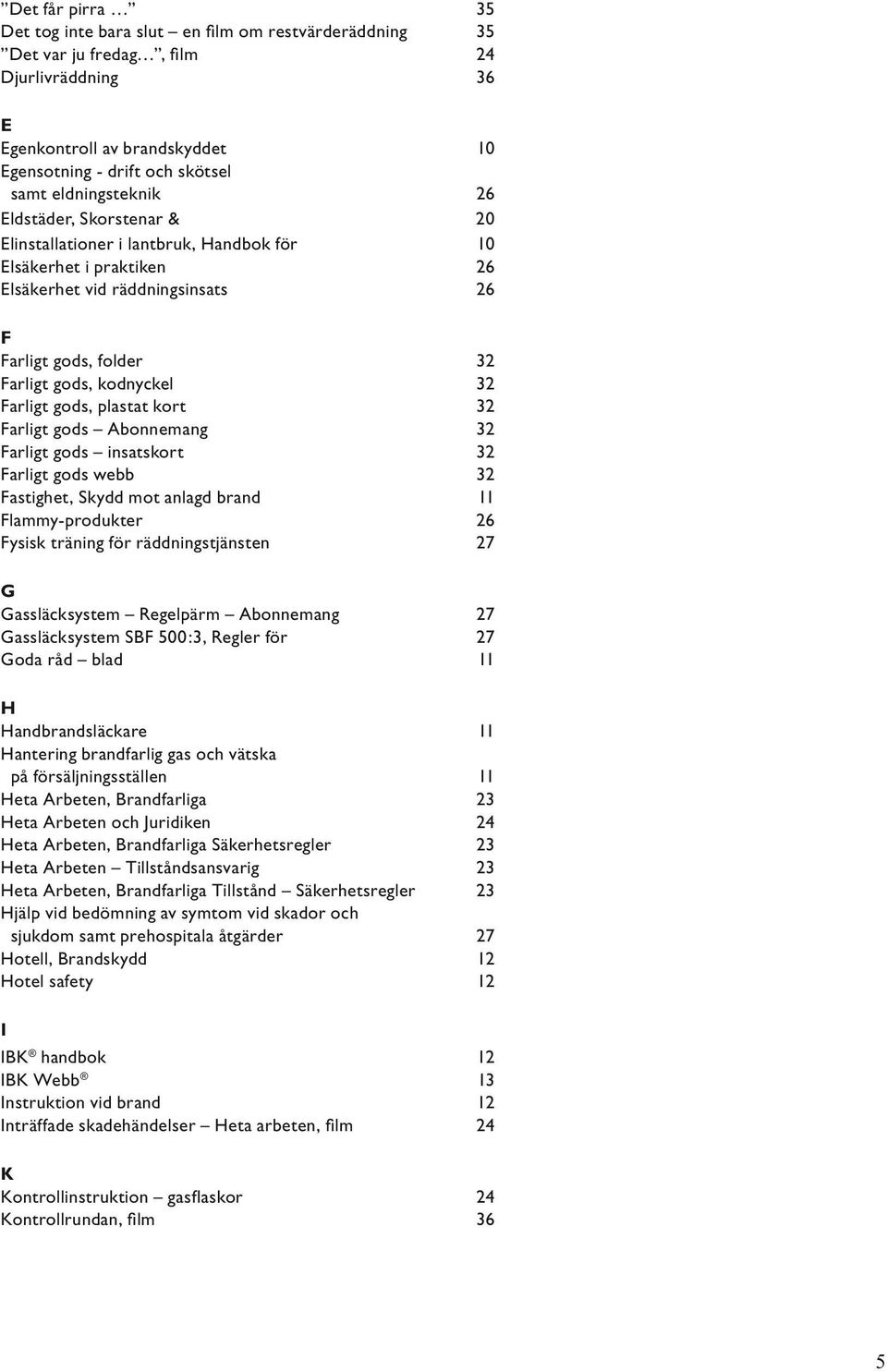 32 Farligt gods, plastat kort 32 Farligt gods Abonnemang 32 Farligt gods insatskort 32 Farligt gods webb 32 Fastighet, Skydd mot anlagd brand 11 Flammy-produkter 26 Fysisk träning för