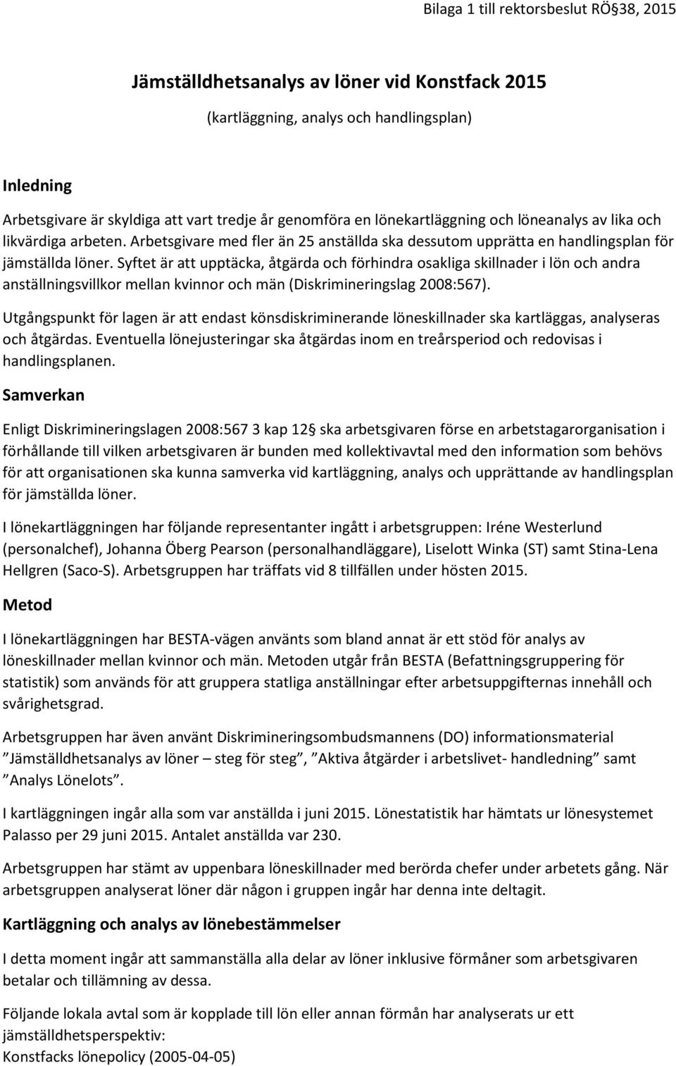 Syftet är att upptäcka, åtgärda och förhindra osakliga skillnader i lön och andra anställningsvillkor mellan kvinnor och män (Diskrimineringslag 2008:567).