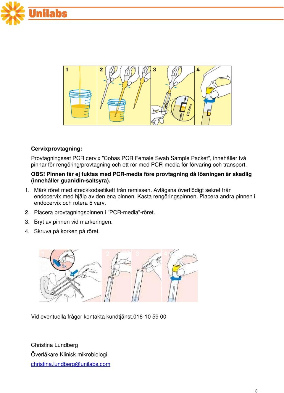 Avlägsna överflödigt sekret från endocervix med hjälp av den ena pinnen. Kasta rengöringspinnen. Placera andra pinnen i endocervix och rotera 5 varv. 2.